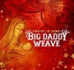 Big Daddy Weave - Christ Is Come