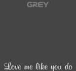 Grey - Love Me Like You Do (From 